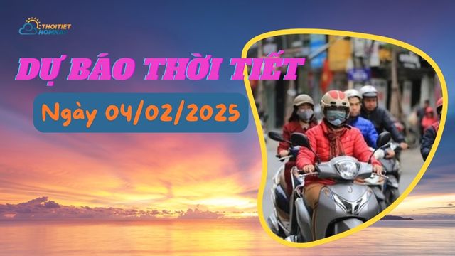  Dự báo thời tiết hôm nay ngày 4/2/2025